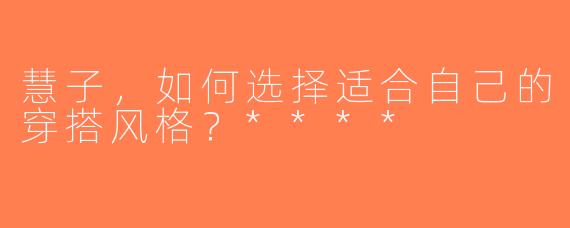 慧子，如何选择适合自己的穿搭风格？****