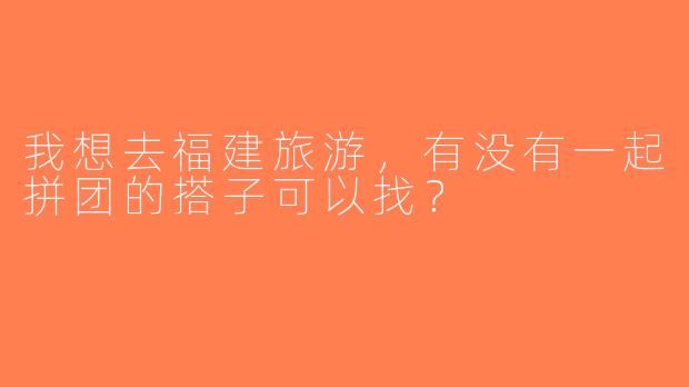 我想去福建旅游，有没有一起拼团的搭子可以找？