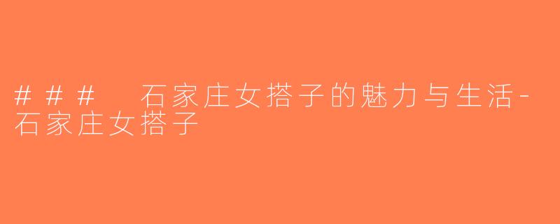 ### 石家庄女搭子的魅力与生活-石家庄女搭子