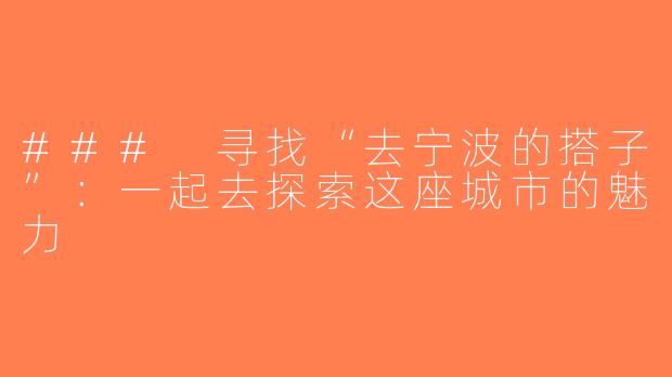 ### 寻找“去宁波的搭子”：一起去探索这座城市的魅力