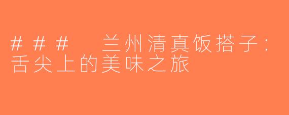 ### 兰州清真饭搭子：舌尖上的美味之旅