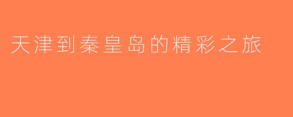 天津到秦皇岛的精彩之旅