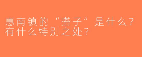 惠南镇的“搭子”是什么？有什么特别之处？