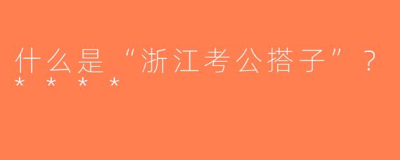什么是“浙江考公搭子”？****