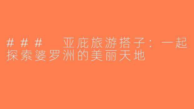 ### 亚庇旅游搭子：一起探索婆罗洲的美丽天地