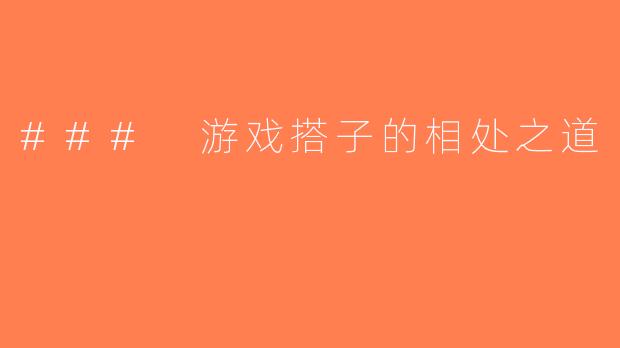 ### 游戏搭子的相处之道