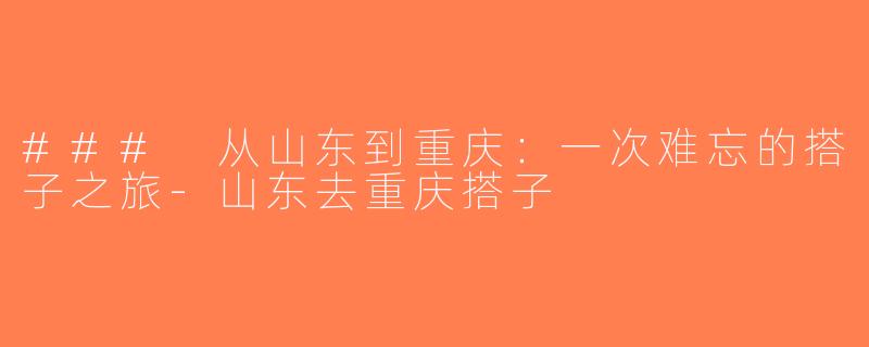 ### 从山东到重庆：一次难忘的搭子之旅-山东去重庆搭子