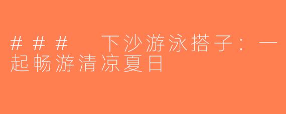 ### 下沙游泳搭子：一起畅游清凉夏日