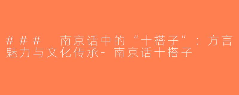 ### 南京话中的“十搭子”：方言魅力与文化传承-南京话十搭子