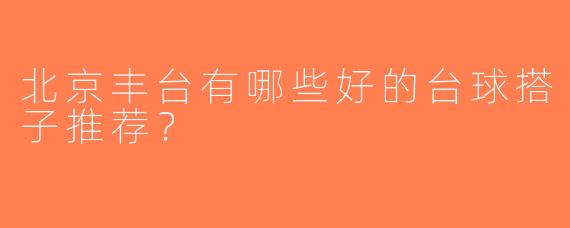 北京丰台有哪些好的台球搭子推荐？