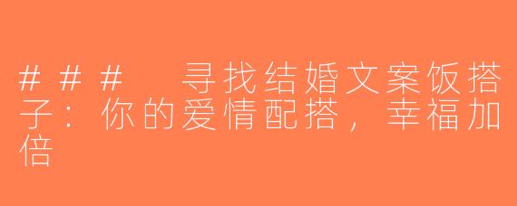 ### 寻找结婚文案饭搭子：你的爱情配搭，幸福加倍