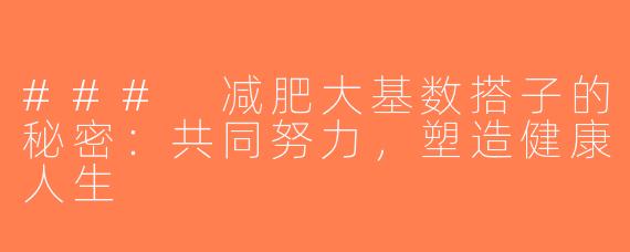 ### 减肥大基数搭子的秘密：共同努力，塑造健康人生