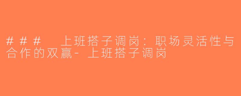 ### 上班搭子调岗：职场灵活性与合作的双赢-上班搭子调岗