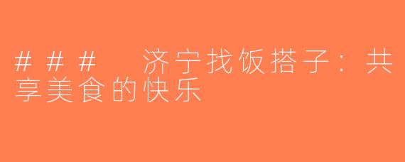 ### 济宁找饭搭子：共享美食的快乐