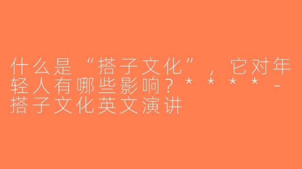 什么是“搭子文化”，它对年轻人有哪些影响？****-搭子文化英文演讲