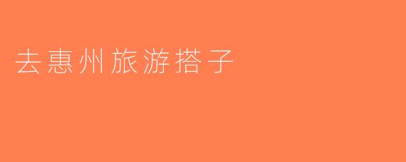 去惠州旅游搭子