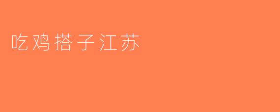 吃鸡搭子江苏
