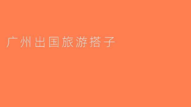 广州出国旅游搭子
