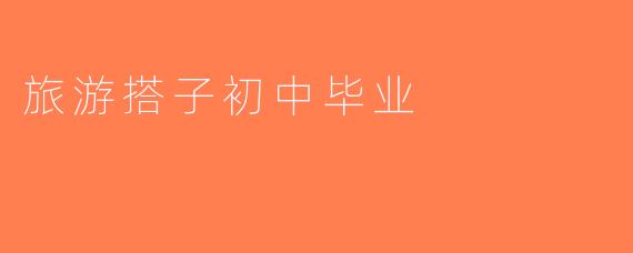 旅游搭子初中毕业
