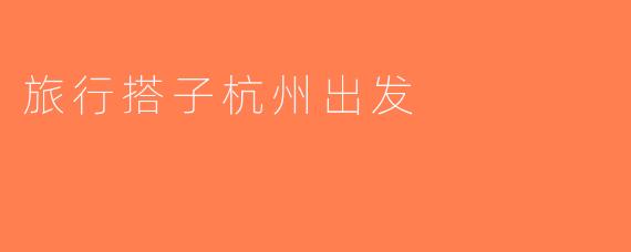旅行搭子杭州出发