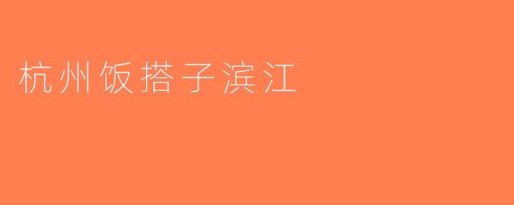 杭州饭搭子滨江
