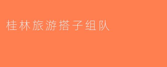 桂林旅游搭子组队