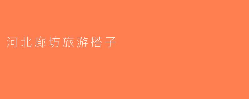 河北廊坊旅游搭子