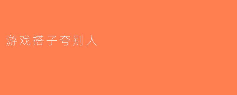 游戏搭子夸别人