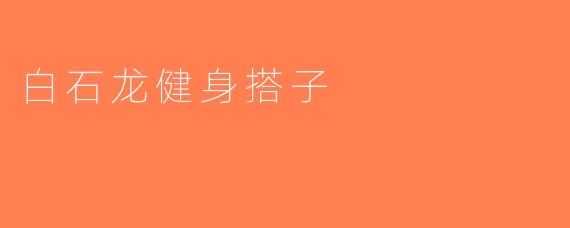 白石龙健身搭子