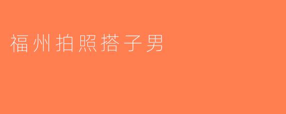 福州拍照搭子男