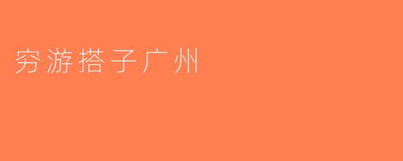 穷游搭子广州