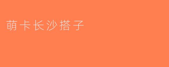 萌卡长沙搭子
