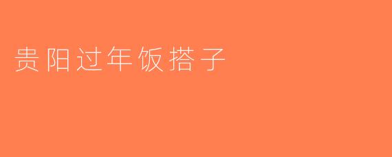 贵阳过年饭搭子