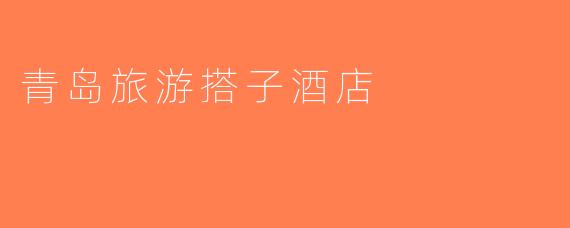 青岛旅游搭子酒店