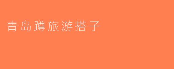 青岛蹲旅游搭子