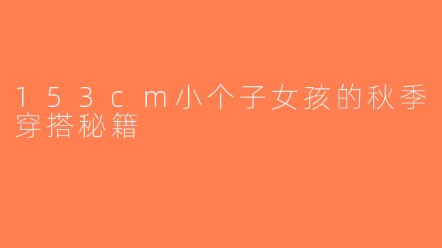 153cm小个子女孩的秋季穿搭秘籍