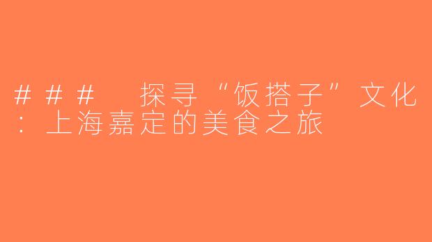### 探寻“饭搭子”文化：上海嘉定的美食之旅