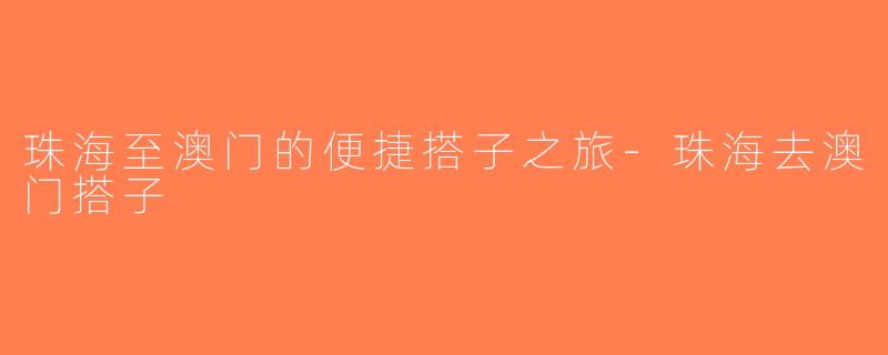 珠海至澳门的便捷搭子之旅-珠海去澳门搭子