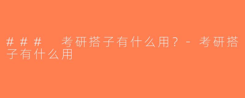 ### 考研搭子有什么用？-考研搭子有什么用