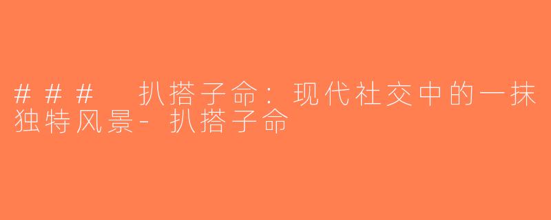 ### 扒搭子命：现代社交中的一抹独特风景-扒搭子命