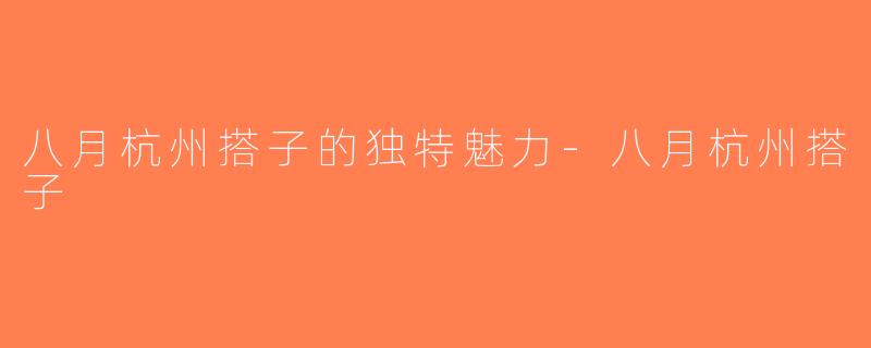 八月杭州搭子的独特魅力-八月杭州搭子