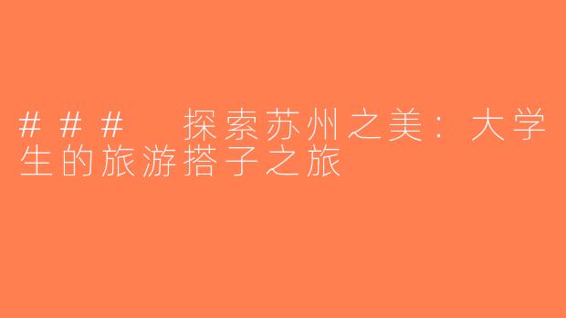 ### 探索苏州之美：大学生的旅游搭子之旅