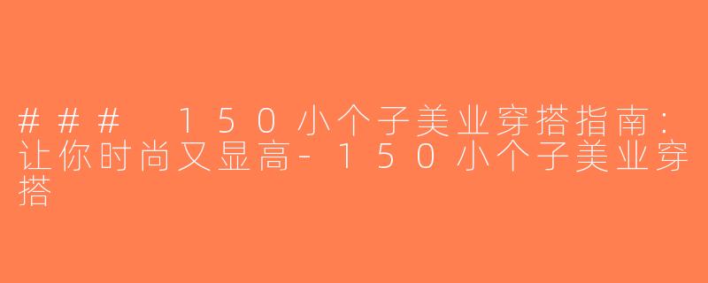 ### 150小个子美业穿搭指南：让你时尚又显高-150小个子美业穿搭