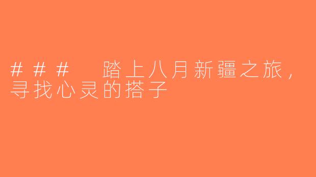 ### 踏上八月新疆之旅，寻找心灵的搭子