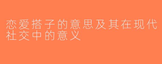 恋爱搭子的意思及其在现代社交中的意义