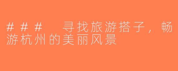 ### 寻找旅游搭子，畅游杭州的美丽风景