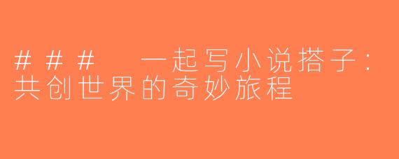 ### 一起写小说搭子：共创世界的奇妙旅程
