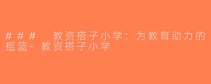 ### 教资搭子小学：为教育助力的摇篮-教资搭子小学