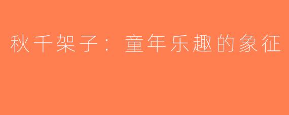 秋千架子：童年乐趣的象征