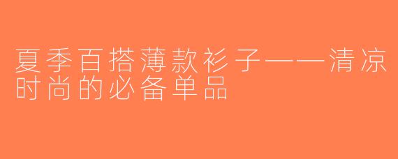 夏季百搭薄款衫子——清凉时尚的必备单品